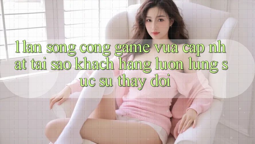 1. Làn Sóng Cổng Game Vừa cập nhật: Tại Sao Khách hàng Luôn Lùng sục Sự Thay Đổi?