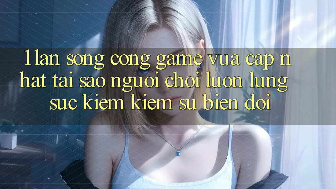 1. Làn Sóng Cổng Game Vừa cập nhật: Tại Sao Người Chơi Luôn Lùng sục kiếm Kiếm Sự Biến đổi?