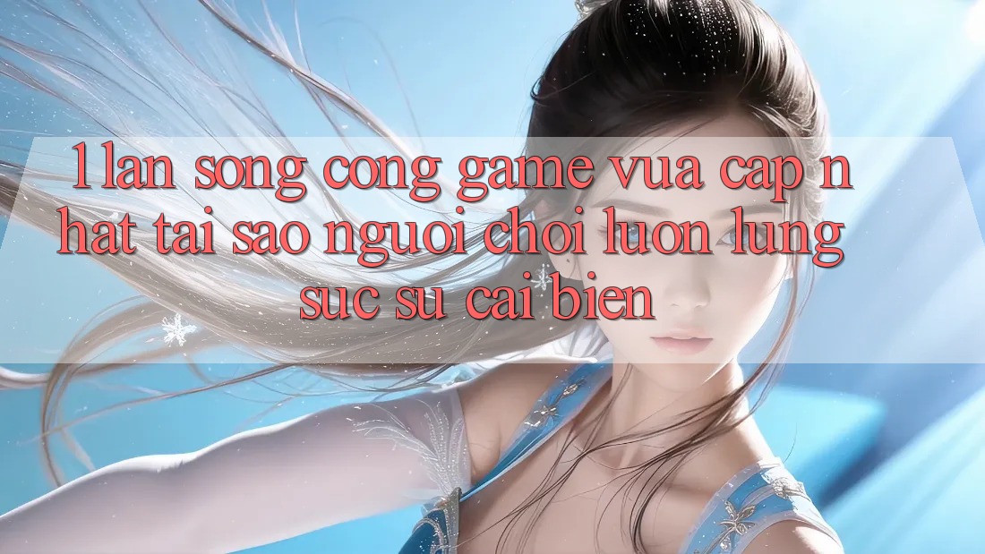1. Làn Sóng Cổng Game Vừa cập nhật: Tại Sao Người Chơi Luôn Lùng sục Sự Cải biến?