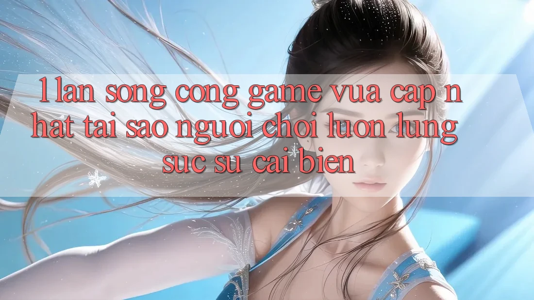 1. Làn Sóng Cổng Game Vừa cập nhật: Tại Sao Người Chơi Luôn Lùng sục Sự Cải biến?