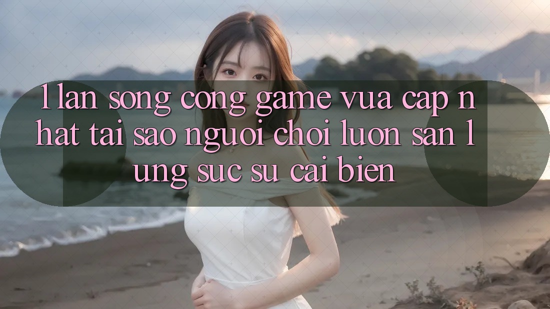 1. Làn Sóng Cổng Game Vừa cập nhật: Tại Sao Người Chơi Luôn Săn lùng sục Sự Cải biến?