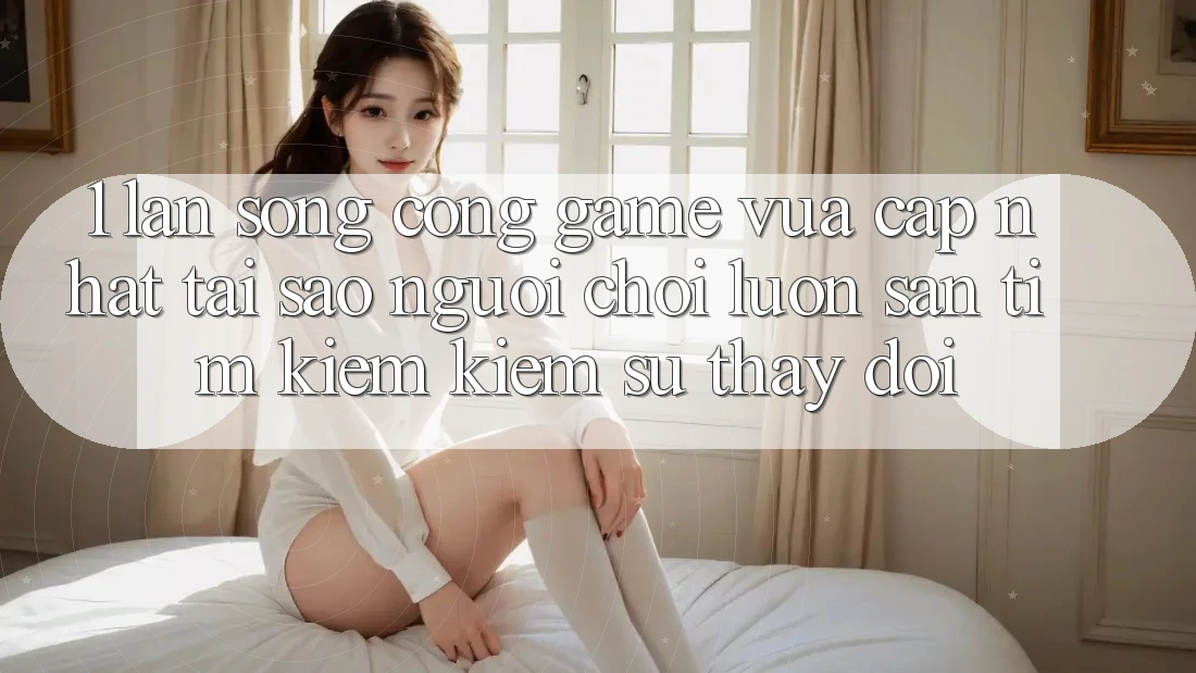 1. Làn Sóng Cổng Game Vừa cập nhật: Tại Sao Người Chơi Luôn Săn tìm kiếm Kiếm Sự Thay Đổi?