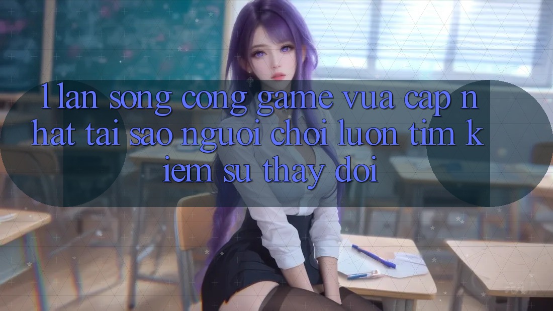 1. Làn Sóng Cổng Game Vừa cập nhật: Tại Sao Người Chơi Luôn Tìm Kiếm Sự Thay Đổi?