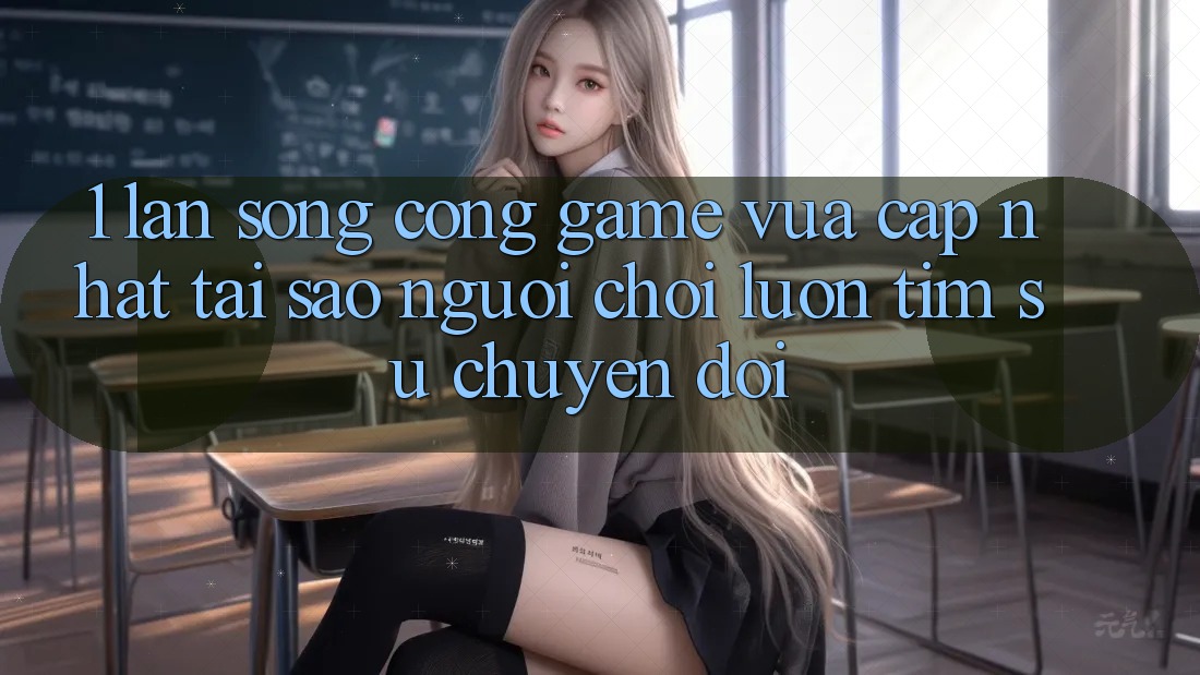 1. Làn Sóng Cổng Game Vừa cập nhật: Tại Sao Người Chơi Luôn Tìm Sự Chuyển đổi?