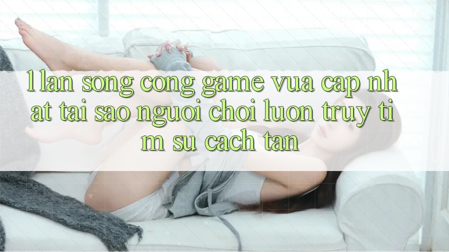 1. Làn Sóng Cổng Game Vừa cập nhật: Tại Sao Người Chơi Luôn Truy tìm Sự Cách tân?
