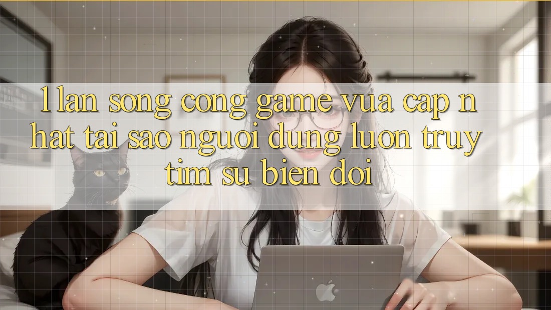 1. Làn Sóng Cổng Game Vừa cập nhật: Tại Sao Người dùng Luôn Truy tìm Sự Biến đổi?