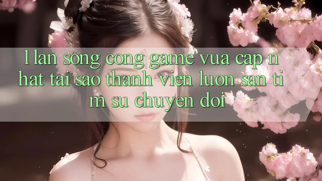 1. Làn Sóng Cổng Game Vừa cập nhật: Tại Sao Thành viên Luôn Săn tìm Sự Chuyển đổi?