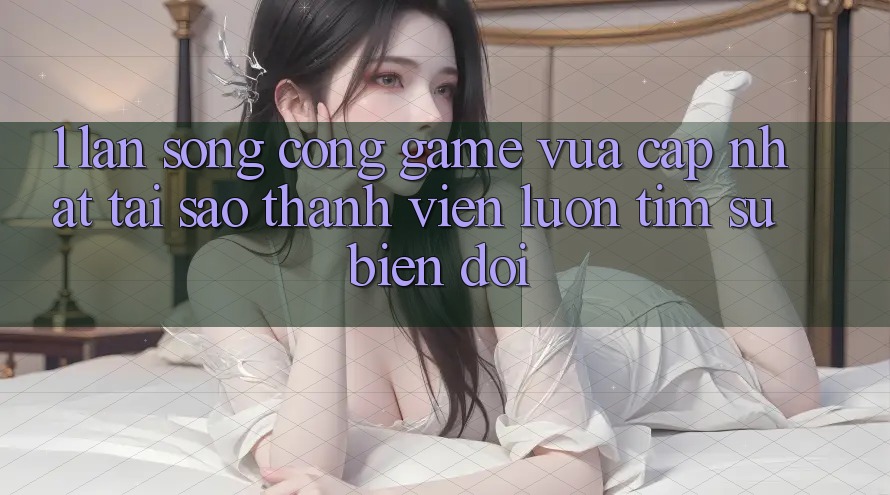 1. Làn Sóng Cổng Game Vừa cập nhật: Tại Sao Thành viên Luôn Tìm Sự Biến đổi?