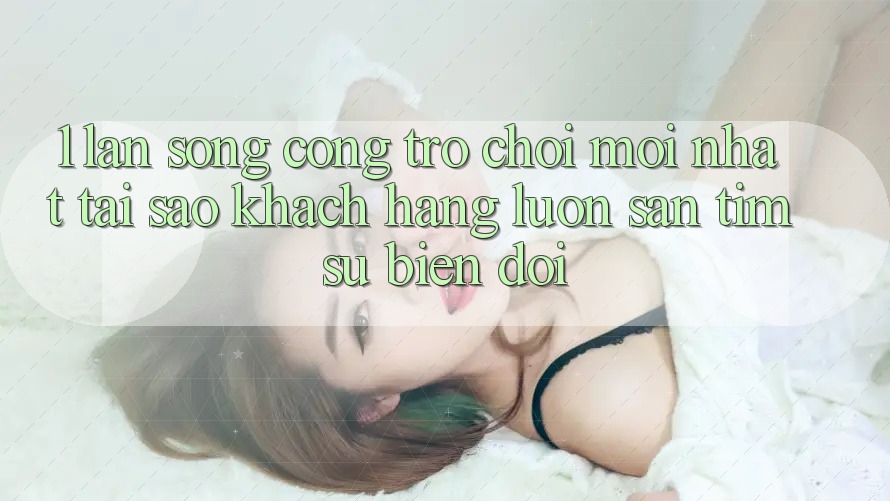 1. Làn Sóng Cổng Trò chơi Mới nhất: Tại Sao Khách hàng Luôn Săn tìm Sự Biến đổi?