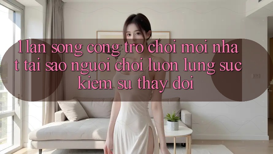 1. Làn Sóng Cổng Trò chơi Mới nhất: Tại Sao Người Chơi Luôn Lùng sục Kiếm Sự Thay Đổi?