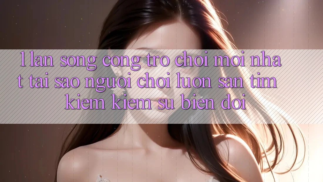 1. Làn Sóng Cổng Trò chơi Mới nhất: Tại Sao Người Chơi Luôn Săn tìm kiếm Kiếm Sự Biến đổi?