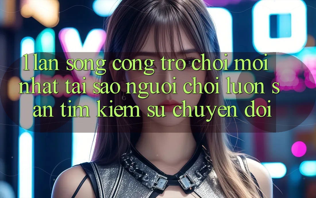 1. Làn Sóng Cổng Trò chơi Mới nhất: Tại Sao Người Chơi Luôn Săn tìm kiếm Sự Chuyển đổi?