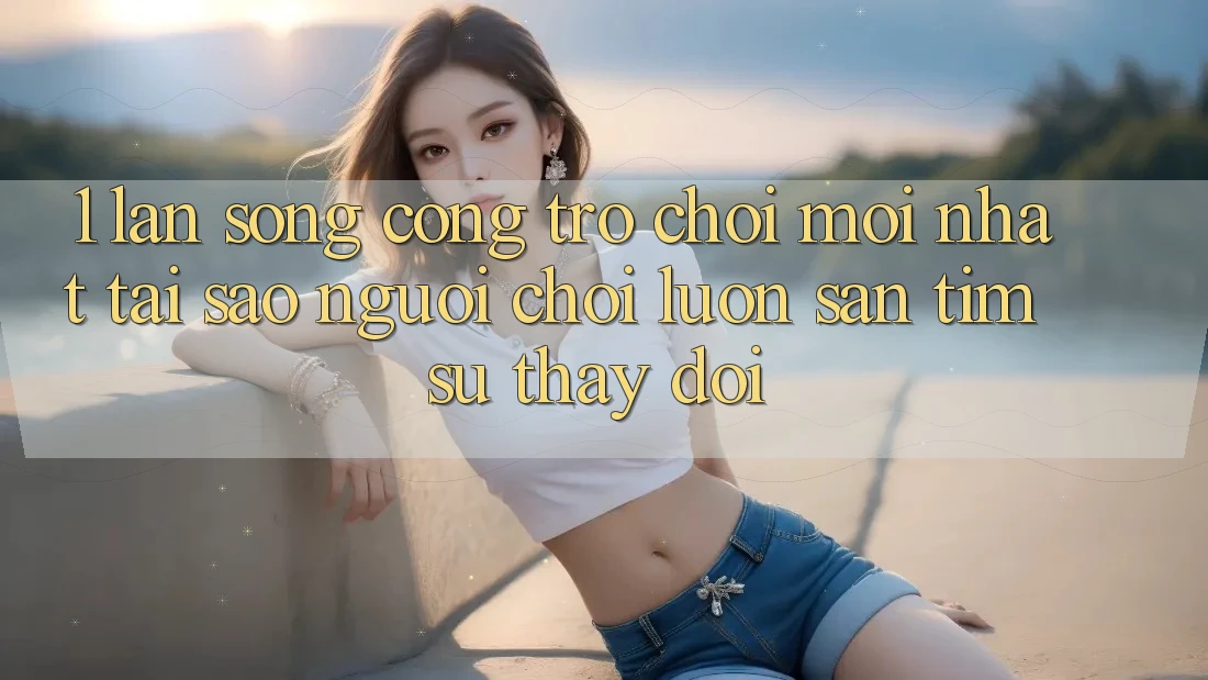 1. Làn Sóng Cổng Trò chơi Mới nhất: Tại Sao Người Chơi Luôn Săn tìm Sự Thay Đổi?