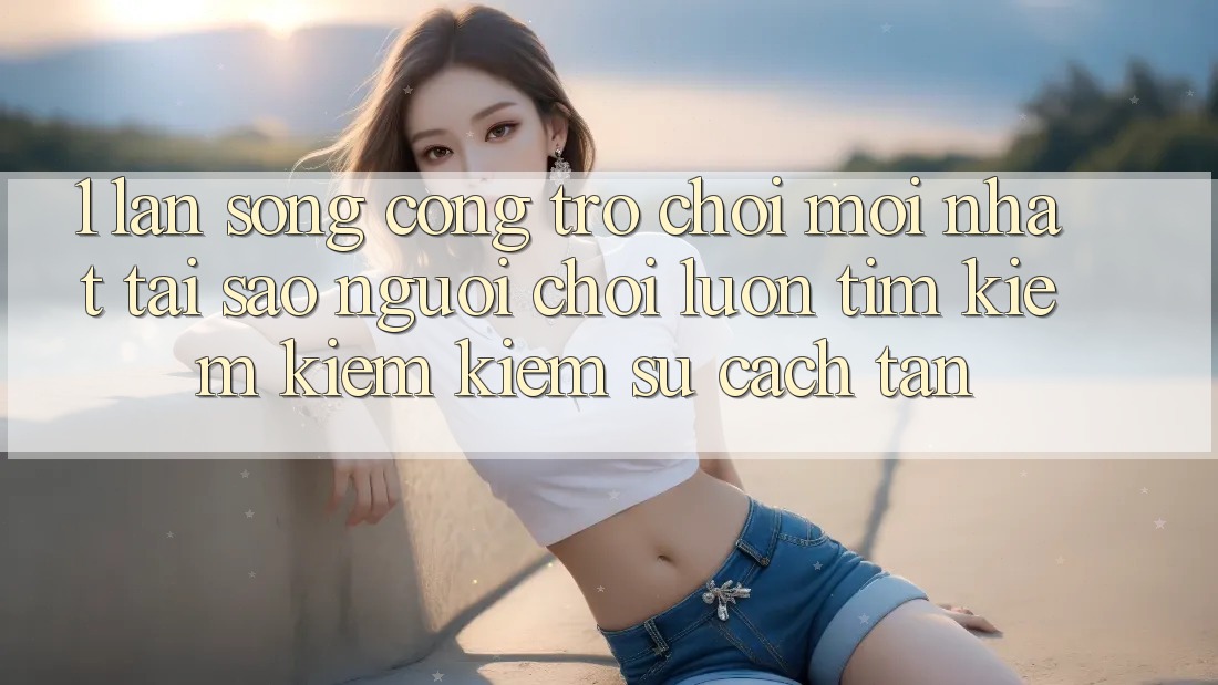 1. Làn Sóng Cổng Trò chơi Mới nhất: Tại Sao Người Chơi Luôn Tìm kiếm kiếm Kiếm Sự Cách tân?