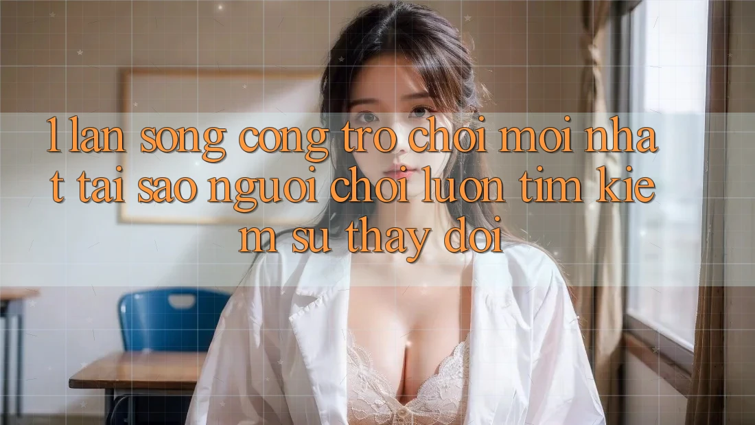 1. Làn Sóng Cổng Trò chơi Mới nhất: Tại Sao Người Chơi Luôn Tìm Kiếm Sự Thay Đổi?