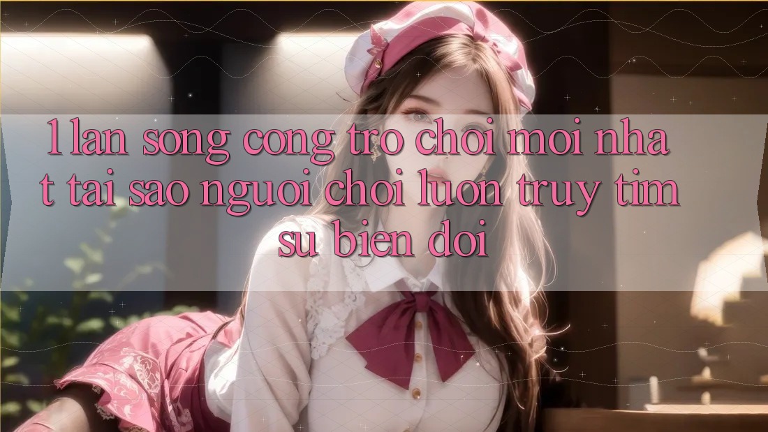 1. Làn Sóng Cổng Trò chơi Mới nhất: Tại Sao Người Chơi Luôn Truy tìm Sự Biến đổi?