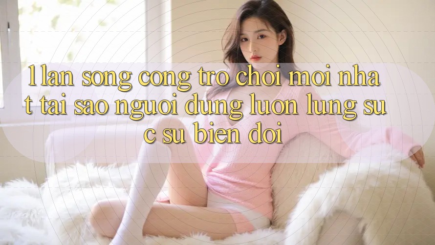 1. Làn Sóng Cổng Trò chơi Mới nhất: Tại Sao Người dùng Luôn Lùng sục Sự Biến đổi?