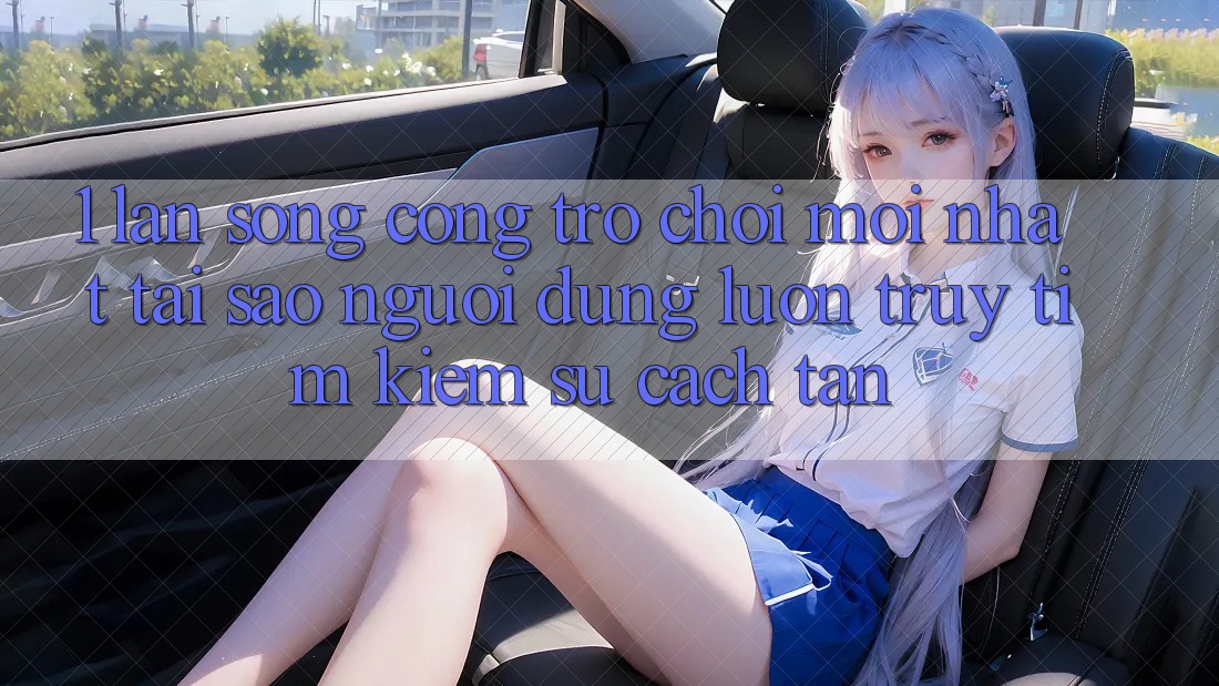 1. Làn Sóng Cổng Trò chơi Mới nhất: Tại Sao Người dùng Luôn Truy tìm kiếm Sự Cách tân?