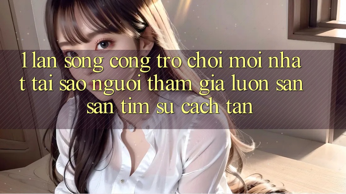 1. Làn Sóng Cổng Trò chơi Mới nhất: Tại Sao Người tham gia Luôn Săn săn tìm Sự Cách tân?