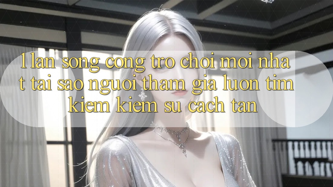 1. Làn Sóng Cổng Trò chơi Mới nhất: Tại Sao Người tham gia Luôn Tìm kiếm Kiếm Sự Cách tân?