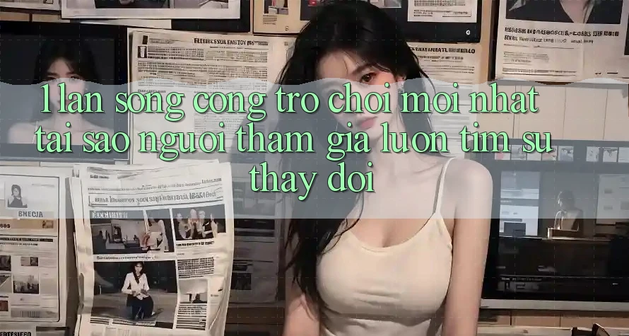 1. Làn Sóng Cổng Trò chơi Mới nhất: Tại Sao Người tham gia Luôn Tìm Sự Thay Đổi?