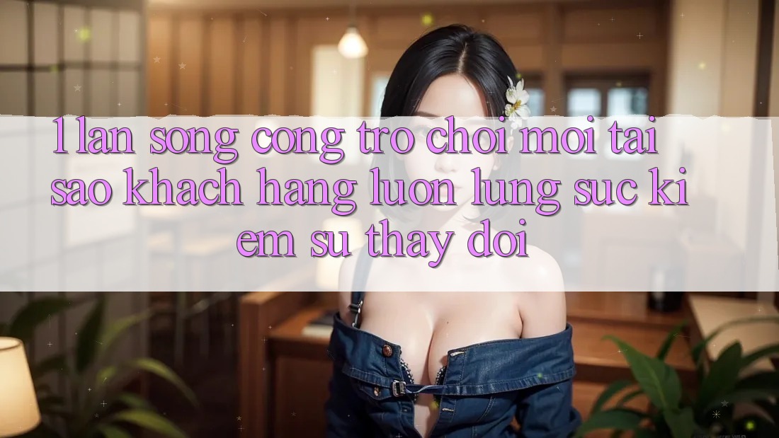 1. Làn Sóng Cổng Trò chơi Mới: Tại Sao Khách hàng Luôn Lùng sục Kiếm Sự Thay Đổi?