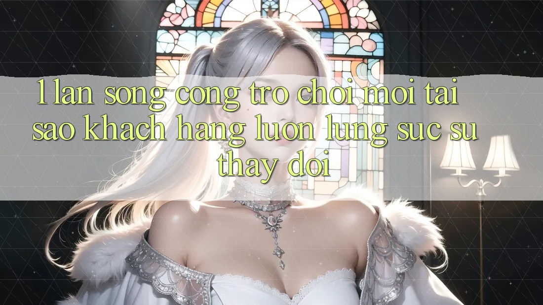 1. Làn Sóng Cổng Trò chơi Mới: Tại Sao Khách hàng Luôn Lùng sục Sự Thay Đổi?
