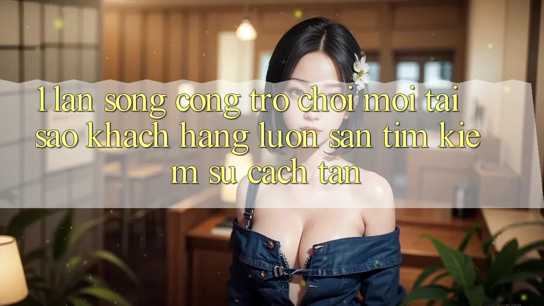 1. Làn Sóng Cổng Trò chơi Mới: Tại Sao Khách hàng Luôn Săn tìm kiếm Sự Cách tân?