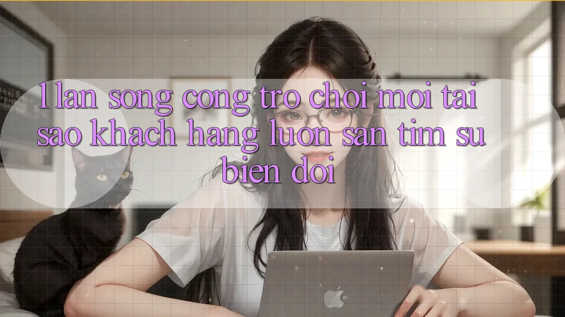 1. Làn Sóng Cổng Trò chơi Mới: Tại Sao Khách hàng Luôn Săn tìm Sự Biến đổi?