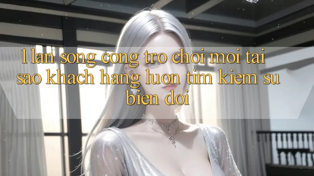 1. Làn Sóng Cổng Trò chơi Mới: Tại Sao Khách hàng Luôn Tìm Kiếm Sự Biến đổi?