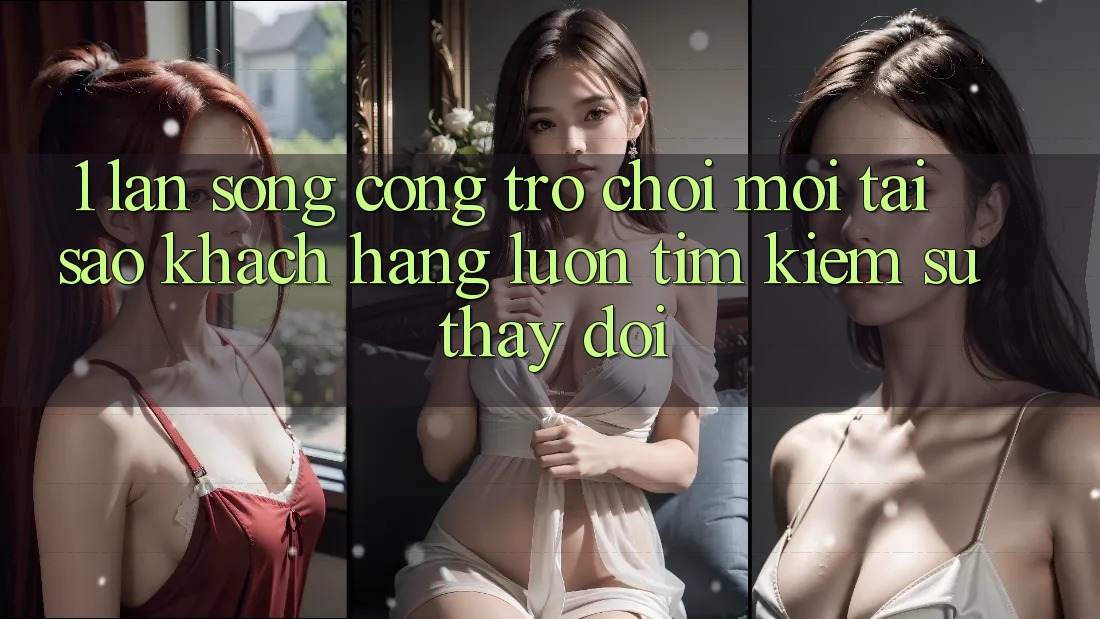 1. Làn Sóng Cổng Trò chơi Mới: Tại Sao Khách hàng Luôn Tìm Kiếm Sự Thay Đổi?