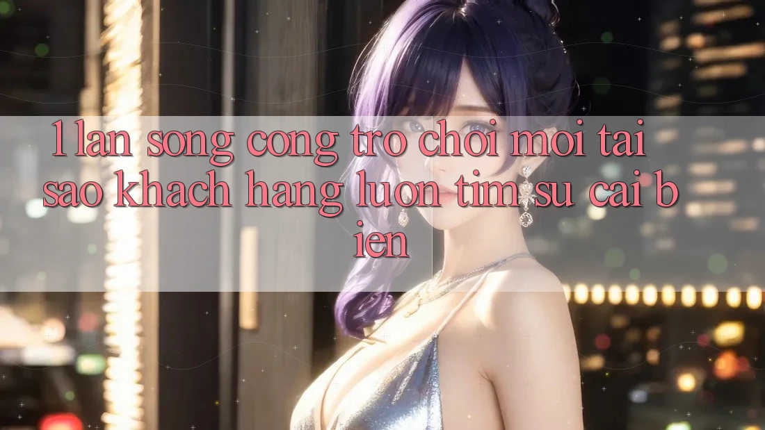 1. Làn Sóng Cổng Trò chơi Mới: Tại Sao Khách hàng Luôn Tìm Sự Cải biến?