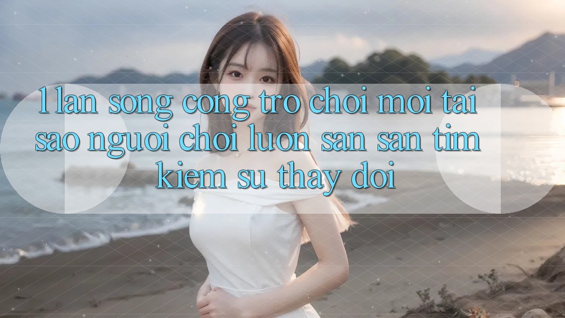 1. Làn Sóng Cổng Trò chơi Mới: Tại Sao Người Chơi Luôn Săn săn tìm kiếm Sự Thay Đổi?