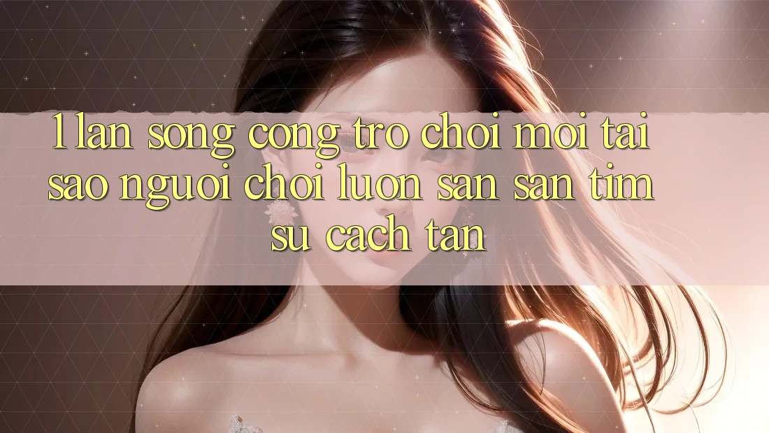 1. Làn Sóng Cổng Trò chơi Mới: Tại Sao Người Chơi Luôn Săn săn tìm Sự Cách tân?