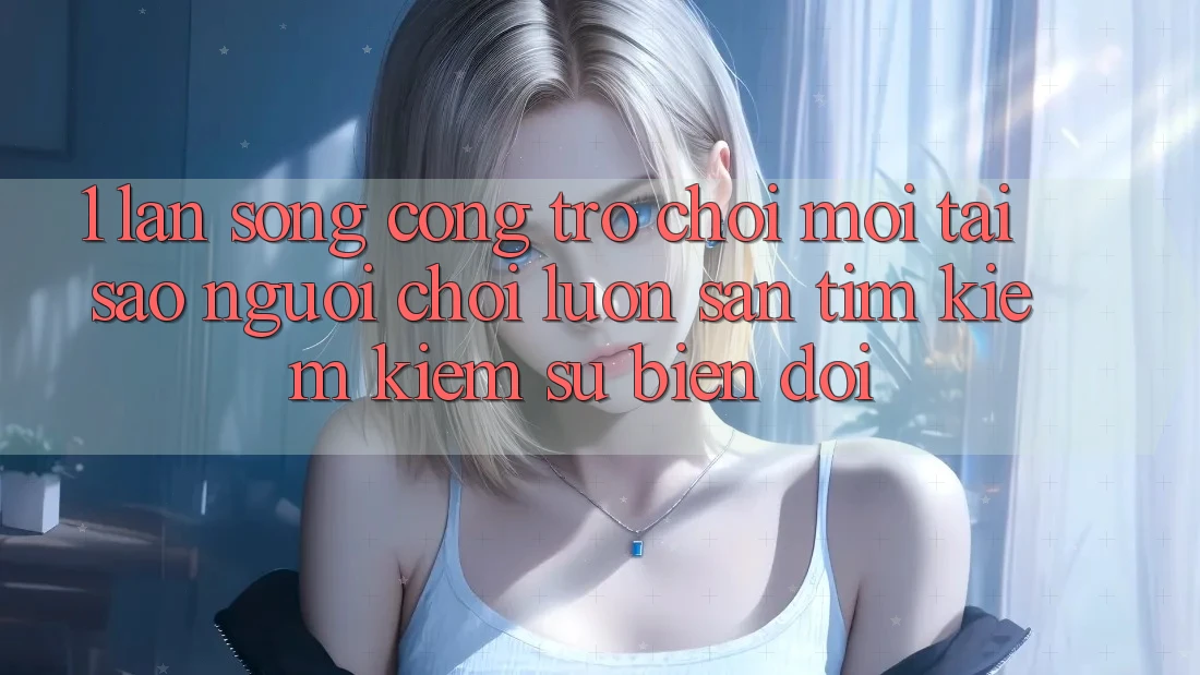 1. Làn Sóng Cổng Trò chơi Mới: Tại Sao Người Chơi Luôn Săn tìm kiếm Kiếm Sự Biến đổi?