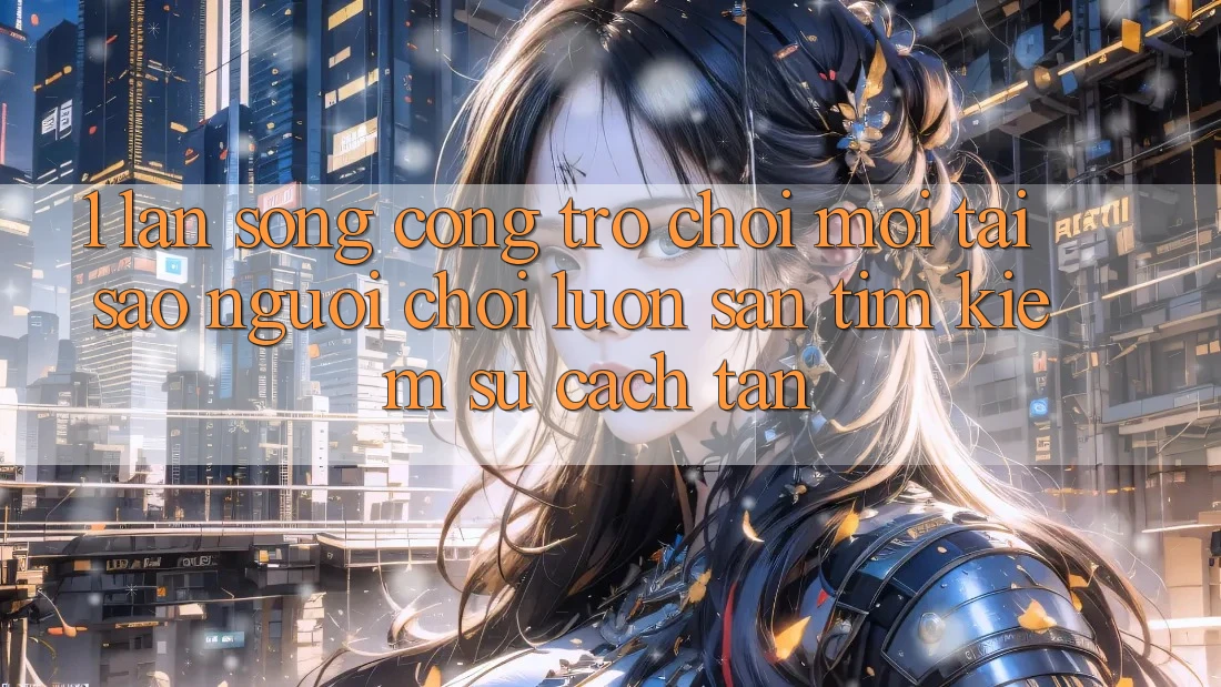1. Làn Sóng Cổng Trò chơi Mới: Tại Sao Người Chơi Luôn Săn tìm Kiếm Sự Cách tân?