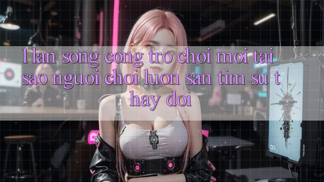 1. Làn Sóng Cổng Trò chơi Mới: Tại Sao Người Chơi Luôn Săn tìm Sự Thay đổi?