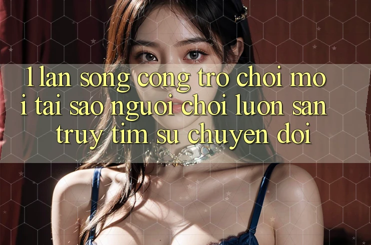 1. Làn Sóng Cổng Trò chơi Mới: Tại Sao Người Chơi Luôn Săn truy tìm Sự Chuyển đổi?