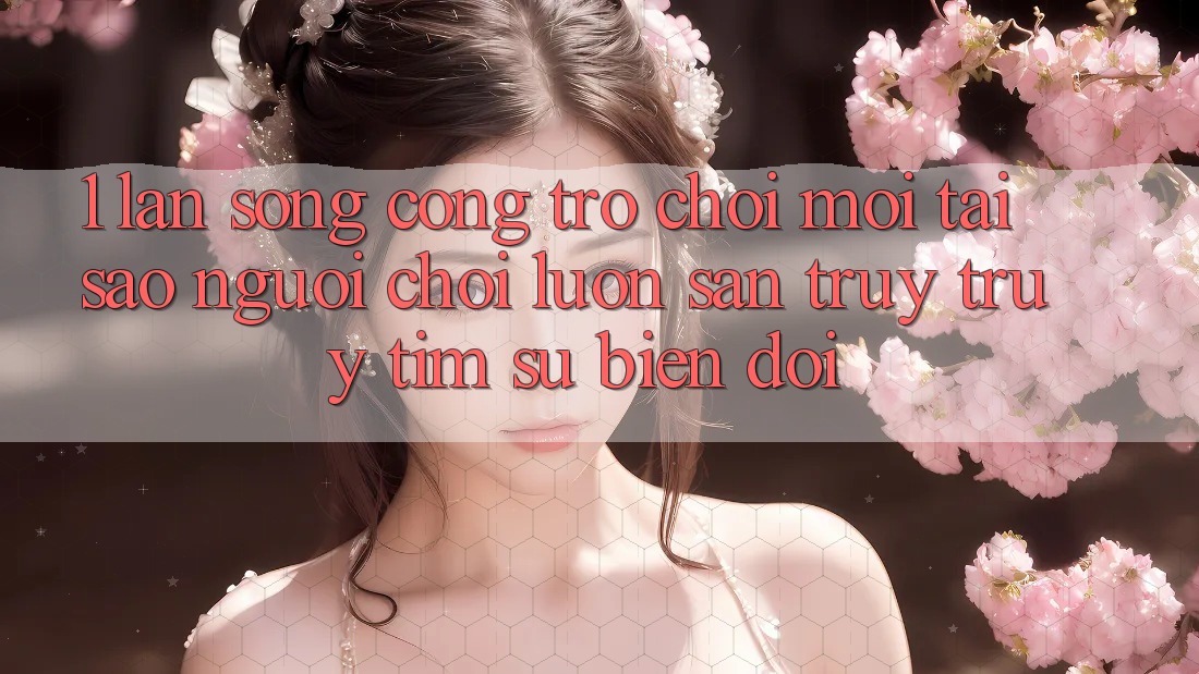 1. Làn Sóng Cổng Trò chơi Mới: Tại Sao Người Chơi Luôn Săn truy truy tìm Sự Biến đổi?