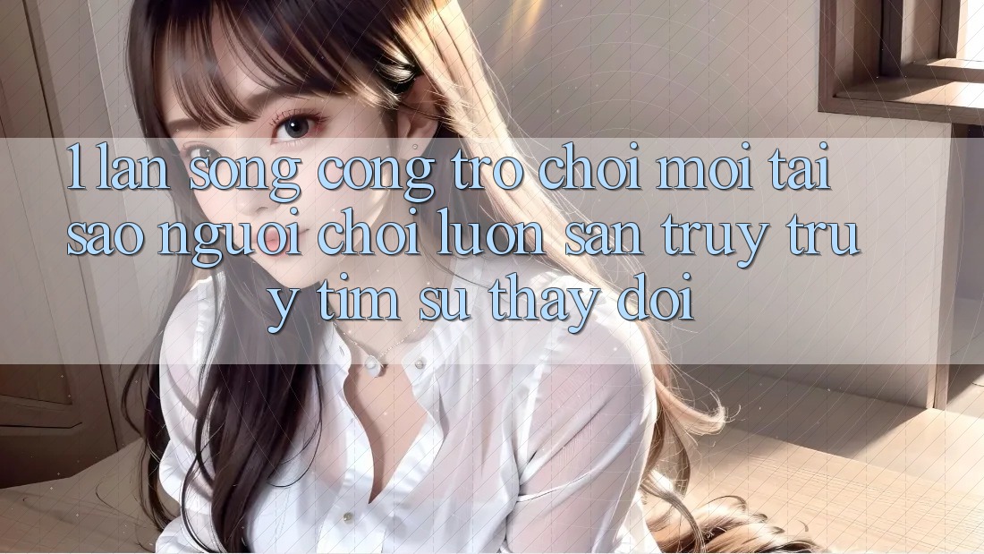 1. Làn Sóng Cổng Trò chơi Mới: Tại Sao Người Chơi Luôn Săn truy truy tìm Sự Thay Đổi?