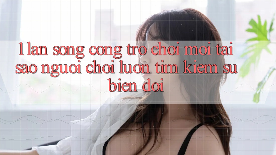 1. Làn Sóng Cổng Trò chơi Mới: Tại Sao Người Chơi Luôn Tìm Kiếm Sự Biến đổi?