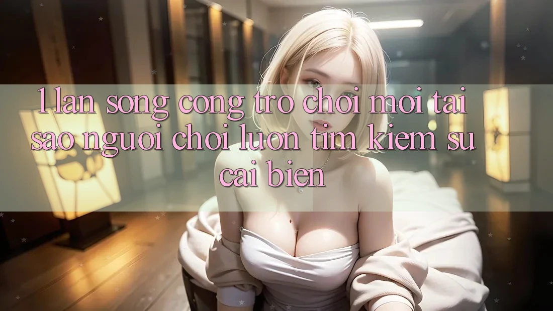 1. Làn Sóng Cổng Trò chơi Mới: Tại Sao Người Chơi Luôn Tìm Kiếm Sự Cải biến?