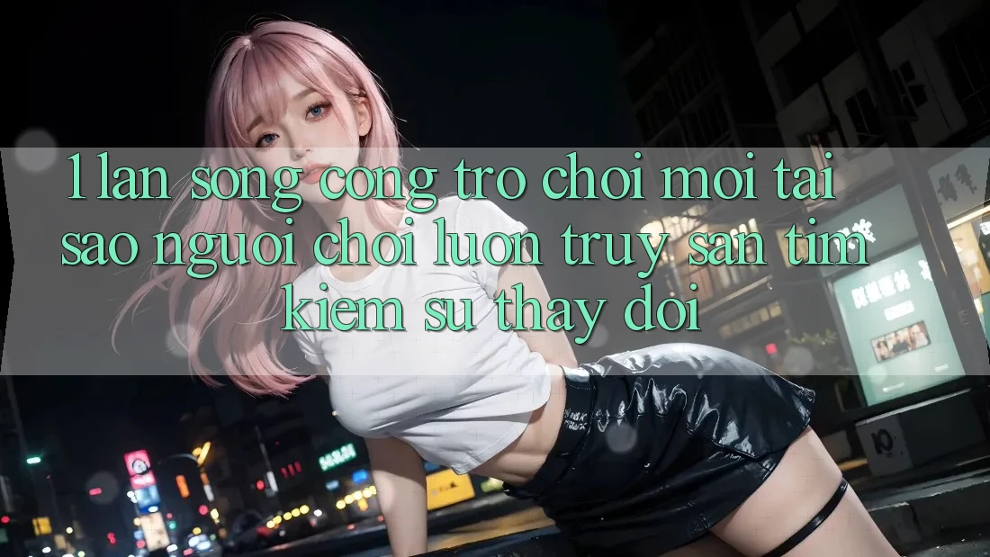 1. Làn Sóng Cổng Trò chơi Mới: Tại Sao Người Chơi Luôn Truy săn tìm Kiếm Sự Thay Đổi?
