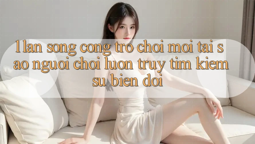 1. Làn Sóng Cổng Trò chơi Mới: Tại Sao Người Chơi Luôn Truy tìm Kiếm Sự Biến đổi?