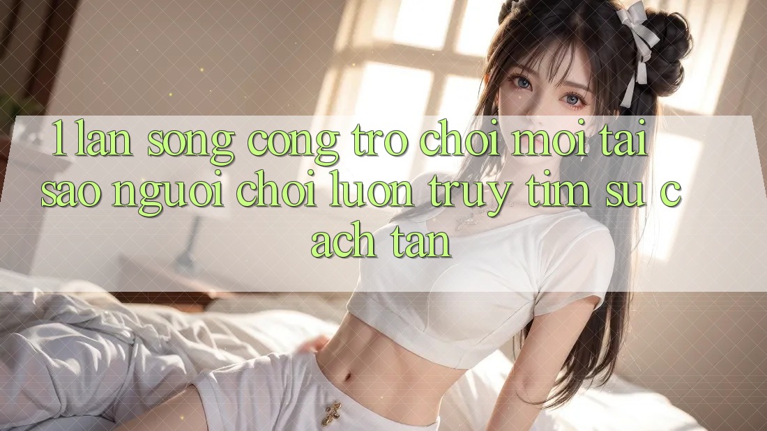 1. Làn Sóng Cổng Trò chơi Mới: Tại Sao Người Chơi Luôn Truy tìm Sự Cách tân?