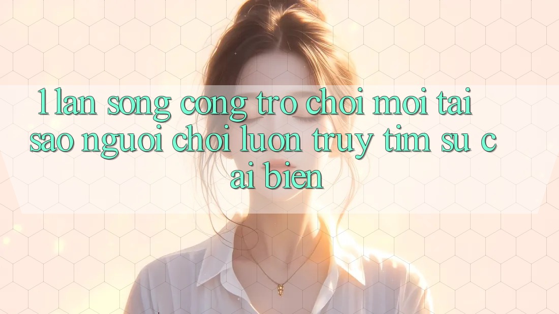 1. Làn Sóng Cổng Trò chơi Mới: Tại Sao Người Chơi Luôn Truy tìm Sự Cải biến?