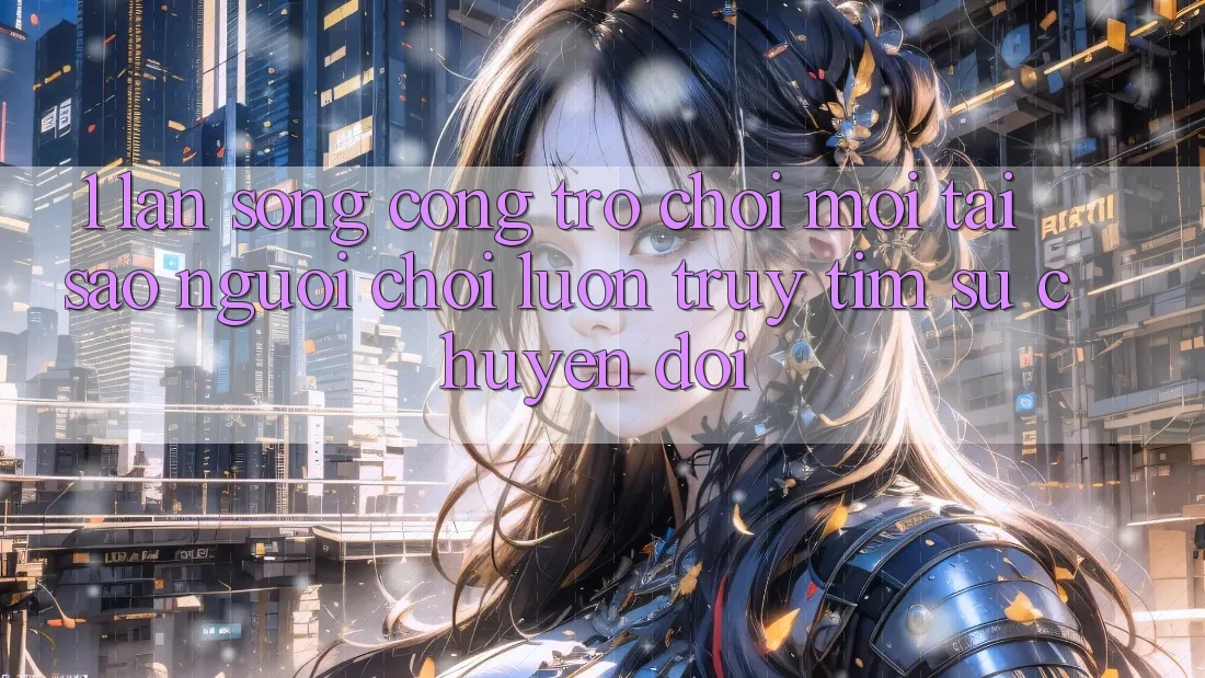 1. Làn Sóng Cổng Trò chơi Mới: Tại Sao Người Chơi Luôn Truy tìm Sự Chuyển đổi?