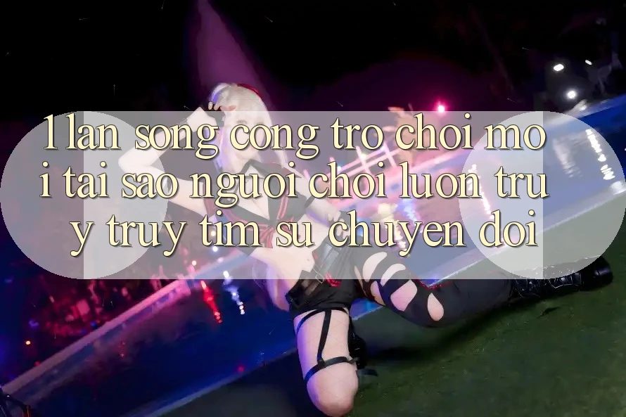 1. Làn Sóng Cổng Trò chơi Mới: Tại Sao Người Chơi Luôn Truy truy tìm Sự Chuyển đổi?