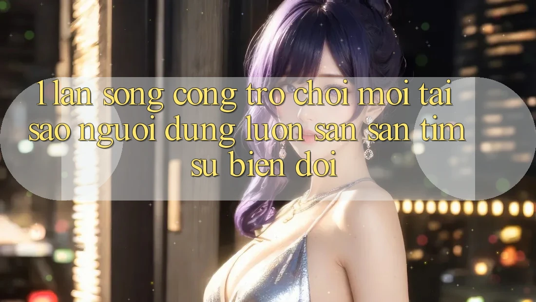 1. Làn Sóng Cổng Trò chơi Mới: Tại Sao Người dùng Luôn Săn săn tìm Sự Biến đổi?