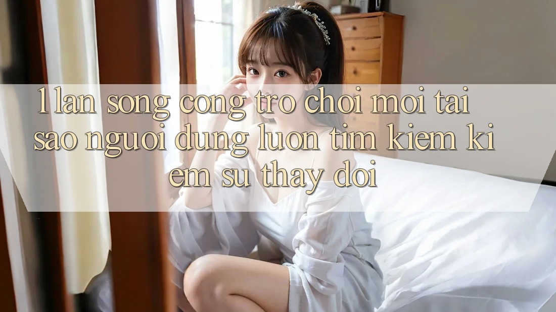 1. Làn Sóng Cổng Trò chơi Mới: Tại Sao Người dùng Luôn Tìm kiếm Kiếm Sự Thay Đổi?